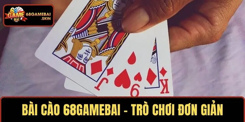 BÀI CÀO 68GAMEBAI – TRÒ CHƠI ĐƠN GIẢN
