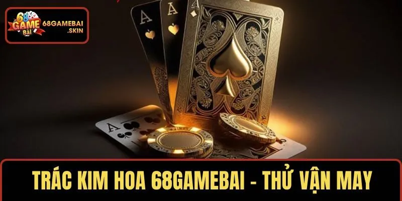 TRÁC KIM HOA 68GAMEBAI – THỬ VẬN MAY
